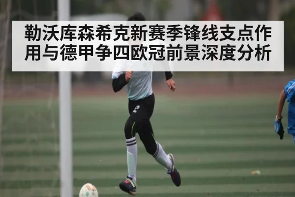 勒沃库森希克新赛季锋线支点作用与德甲争四欧冠前景深度分析
