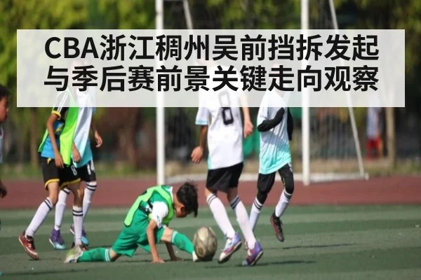 CBA浙江稠州吴前挡拆发起与季后赛前景关键走向观察
