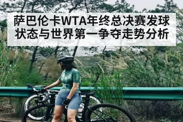 萨巴伦卡WTA年终总决赛发球状态与世界第一争夺走势分析