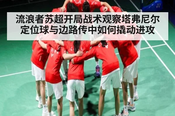 流浪者苏超开局战术观察塔弗尼尔定位球与边路传中如何撬动进攻